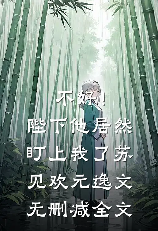 不好！陛下他居然盯上我了苏见欢元逸文无删减全文