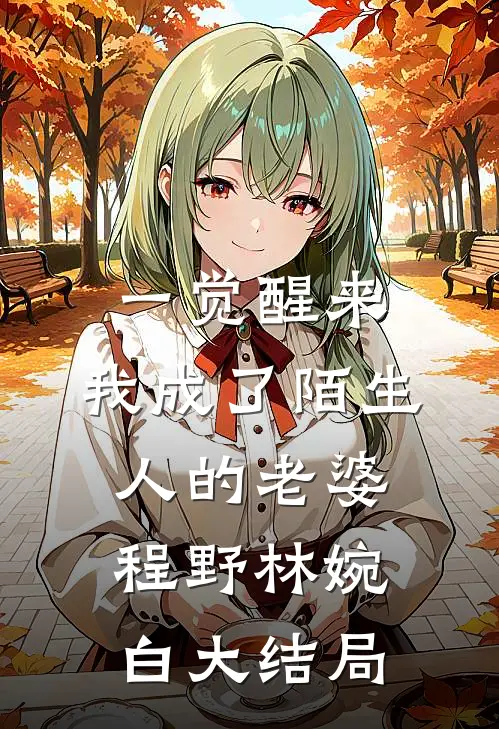 一觉醒来，我成了陌生人的老婆程野林婉白大结局