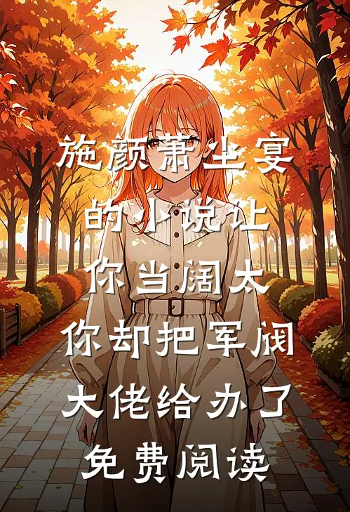 施颜萧尘宴的小说让你当阔太，你却把军阀大佬给办了免费阅读
