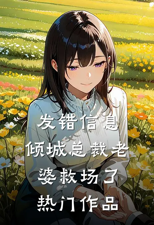 发错信息，倾城总裁老婆救场了热门作品