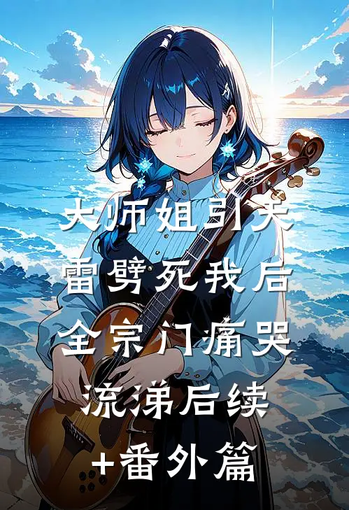 大师姐引天雷劈死我后，全宗门痛哭流涕后续+番外篇