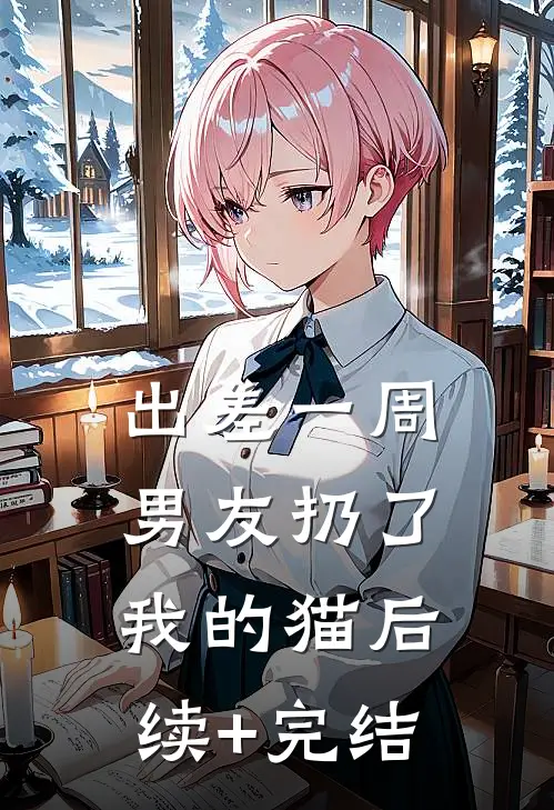 出差一周，男友扔了我的猫后续+完结