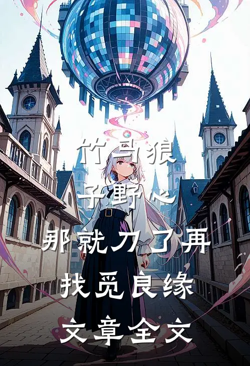 竹马狼子野心，那就刀了再找觅良缘文章全文