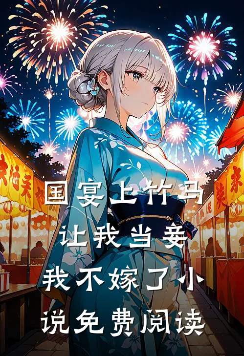 国宴上竹马让我当妾，我不嫁了小说免费阅读
