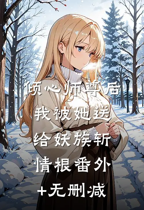 倾心师尊后，我被她送给妖族斩情根番外+无删减