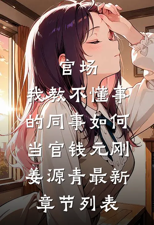 官场：我教不懂事的同事如何当官钱元刚姜源青最新章节列表