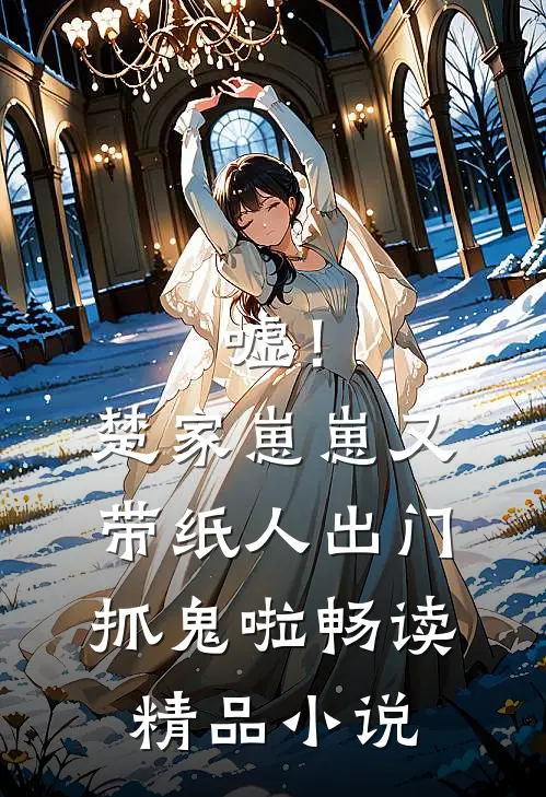 嘘！楚家崽崽又带纸人出门抓鬼啦畅读精品小说