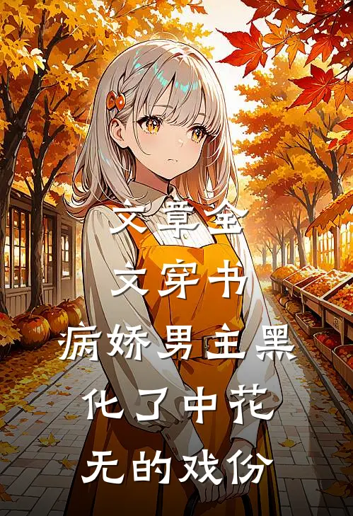 文章全文穿书:病娇男主黑化了中花无的戏份