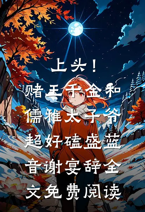 上头！赌王千金和儒雅太子爷超好磕盛蓝音谢宴辞全文免费阅读