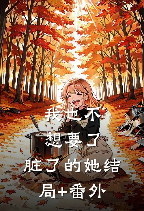 我也不想要了，脏了的她结局+番外