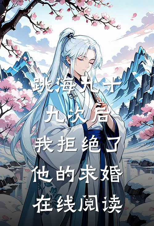跳海九十九次后，我拒绝了他的求婚在线阅读
