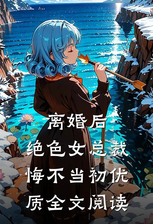 离婚后，绝色女总裁悔不当初优质全文阅读