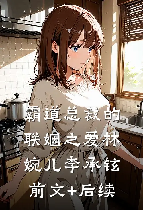 《霸道总裁的联姻之爱》林婉儿李承铉前文+后续