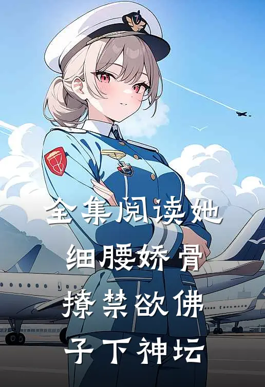 全集阅读她细腰娇骨，撩禁欲佛子下神坛