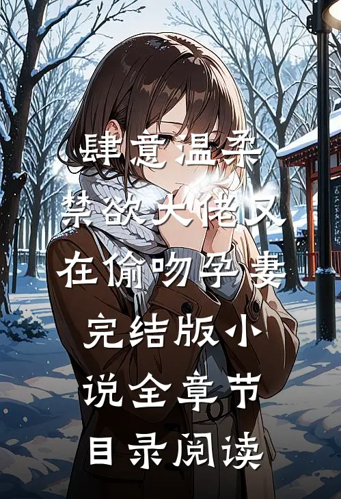 肆意温柔，禁欲大佬又在偷吻孕妻完结版小说全章节目录阅读