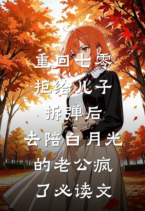 重回七零拒给儿子拆弹后，去陪白月光的老公疯了必读文
