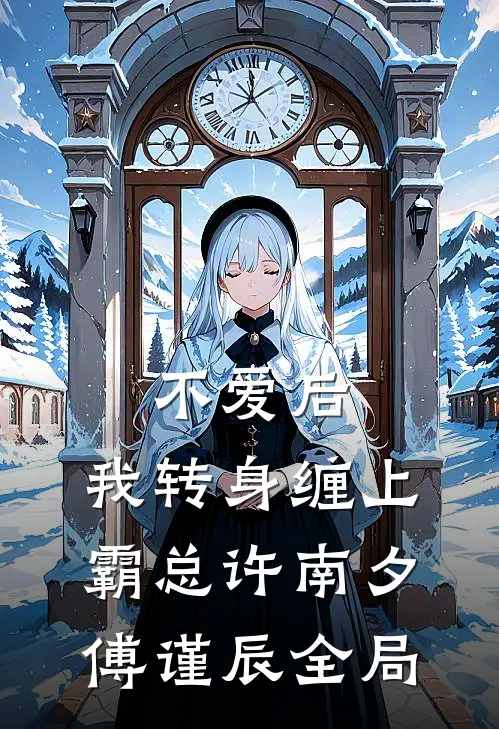 不爱后，我转身缠上霸总许南夕傅谨辰全局