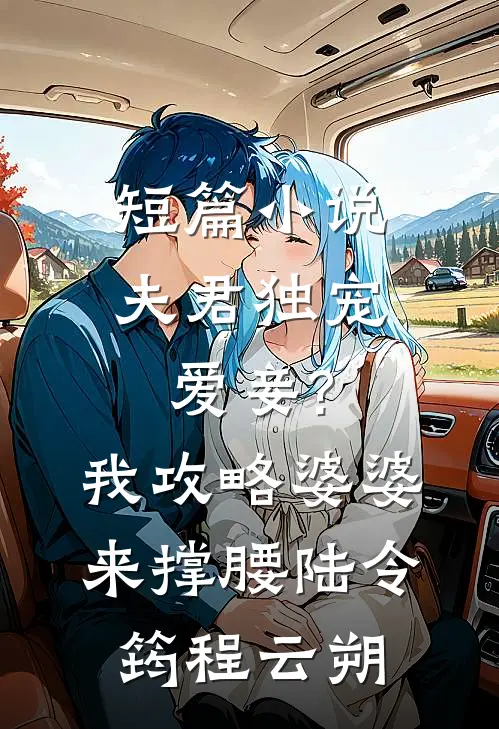 短篇小说夫君独宠爱妾?我攻略婆婆来撑腰:陆令筠程云朔