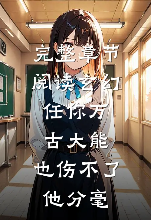 完整章节阅读玄幻：任你万古大能，也伤不了他分毫