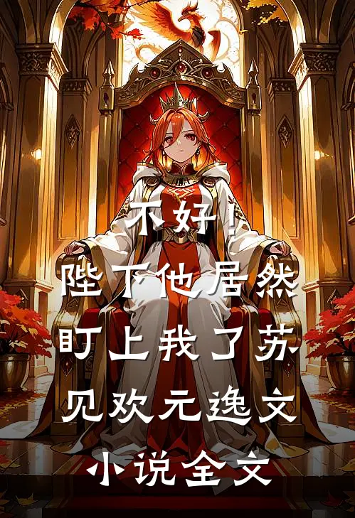 不好！陛下他居然盯上我了苏见欢元逸文小说全文