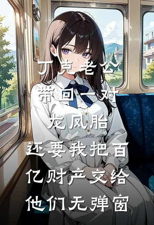 丁克老公带回一对龙凤胎，还要我把百亿财产交给他们无弹窗