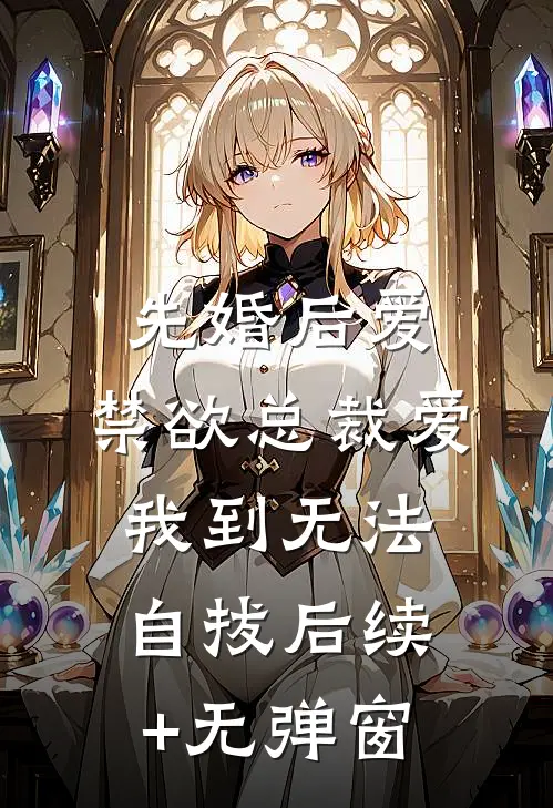 先婚后爱：禁欲总裁爱我到无法自拔后续+无弹窗