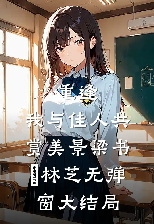 重逢：我与佳人共赏美景梁书媞林芝无弹窗大结局