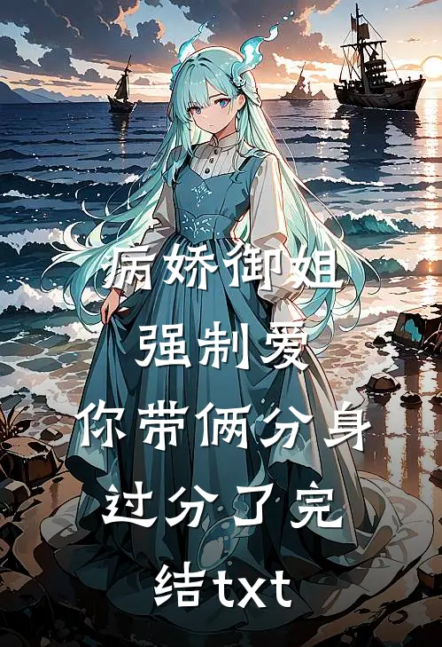 病娇御姐强制爱，你带俩分身过分了完结txt