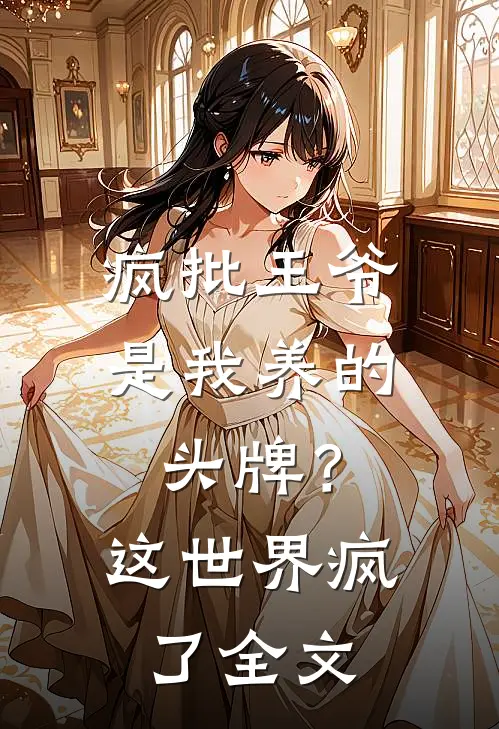 疯批王爷是我养的头牌？这世界疯了全文