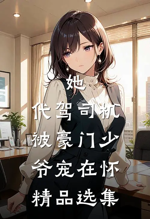 她，代驾司机，被豪门少爷宠在怀精品选集