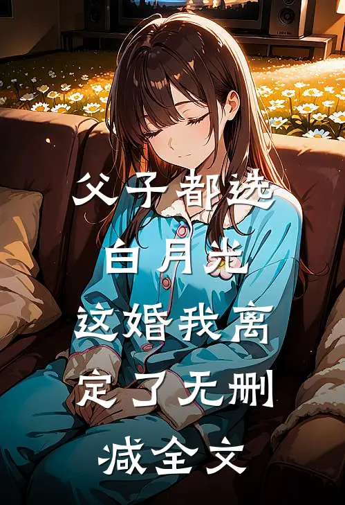 父子都选白月光，这婚我离定了无删减全文