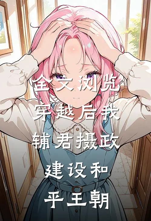 全文浏览穿越后我辅君摄政,建设和平王朝