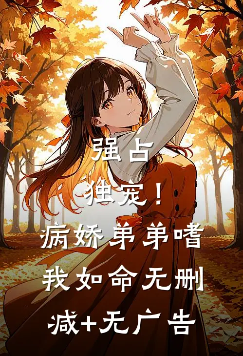 强占，独宠！病娇弟弟嗜我如命无删减+无广告