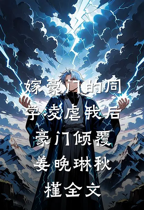 嫁豪门的同学凌虐我后，豪门倾覆姜晚琳秋槿全文