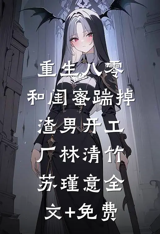 重生八零，和闺蜜踹掉渣男开工厂林清竹苏瑾意全文+免费