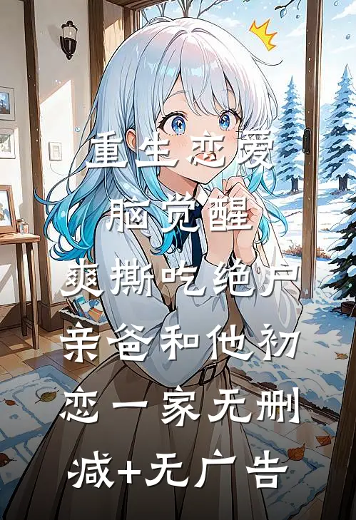 重生恋爱脑觉醒，爽撕吃绝户亲爸和他初恋一家无删减+无广告