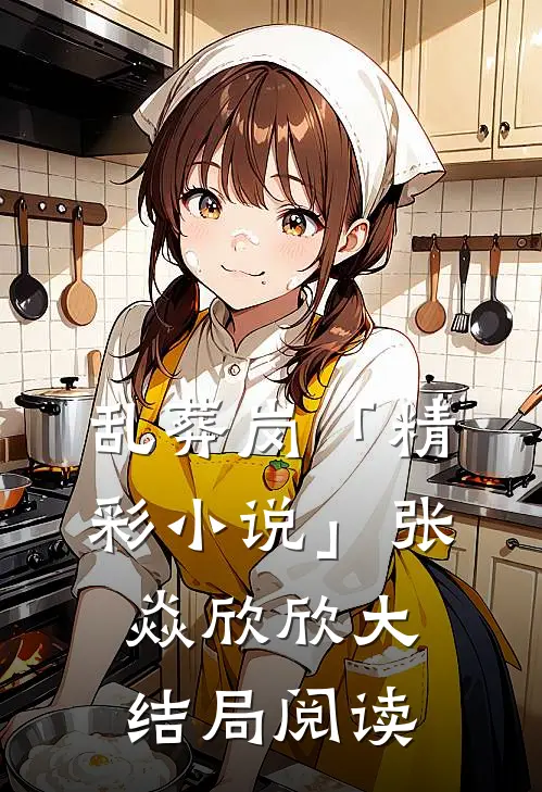 乱葬岗「精彩小说」张焱欣欣大结局阅读