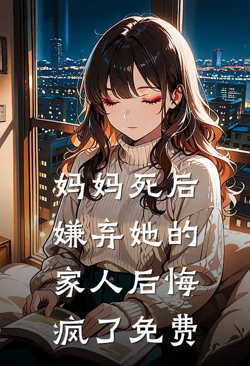 妈妈死后，嫌弃她的家人后悔疯了免费