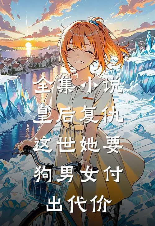 全集小说皇后复仇：这世她要狗男女付出代价
