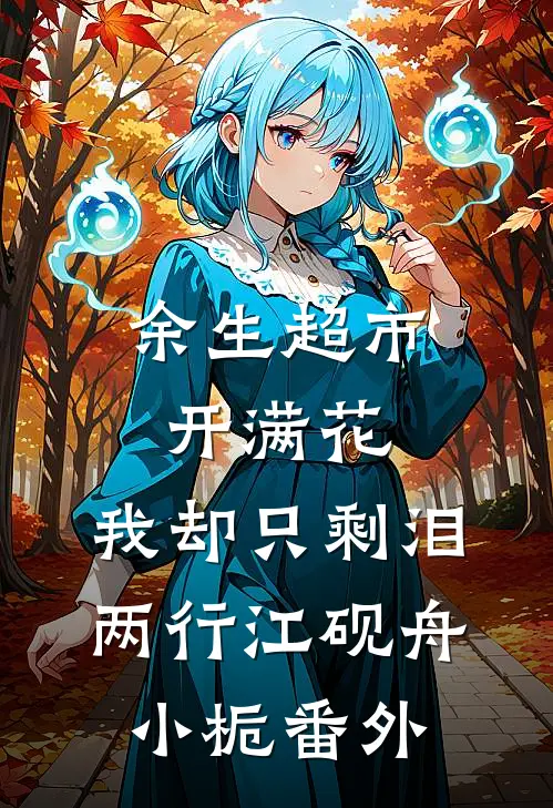 余生超市开满花，我却只剩泪两行江砚舟小栀 番外