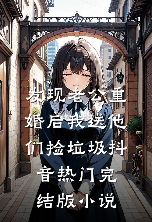 发现老公重婚后我送他们捡垃圾抖音热门完结版小说