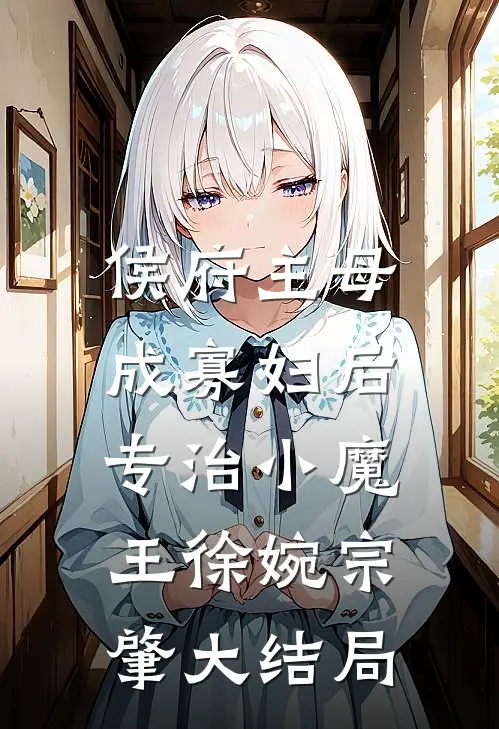 侯府主母成寡妇后，专治小魔王徐婉宗肇大结局