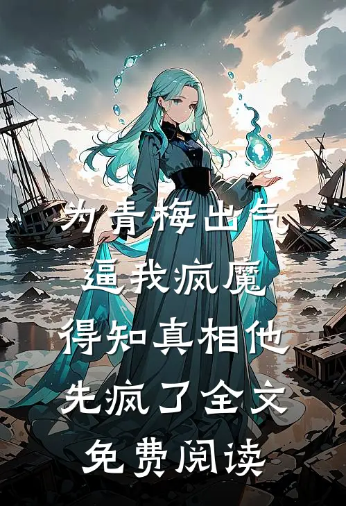 为青梅出气逼我疯魔，得知真相他先疯了全文免费阅读