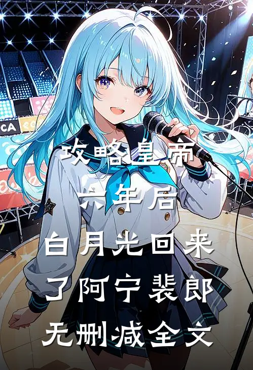 攻略皇帝六年后，白月光回来了阿宁裴郎无删减全文