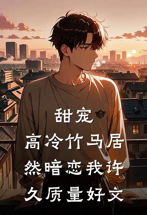 甜宠：高冷竹马居然暗恋我许久质量好文