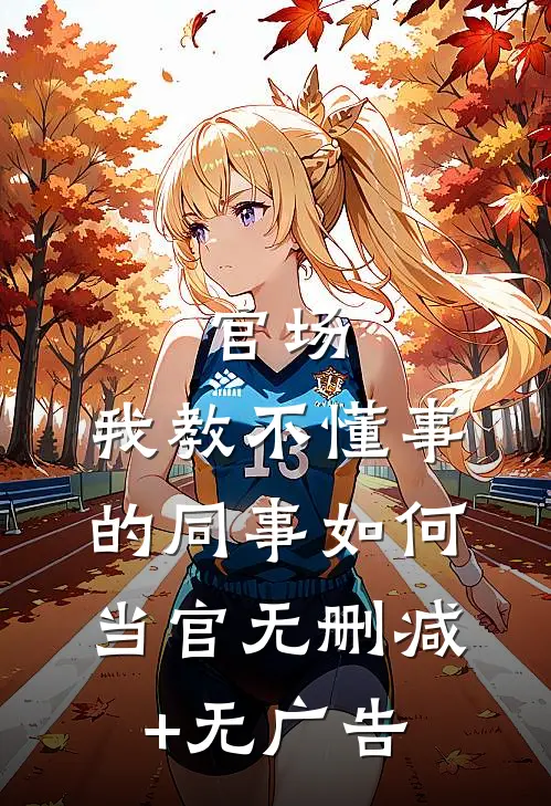 官场：我教不懂事的同事如何当官无删减+无广告