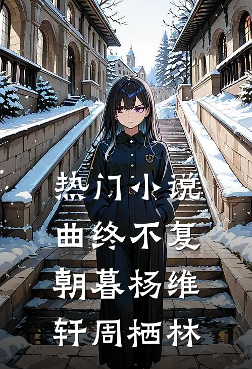 热门小说曲终不复朝暮杨维轩周栖林