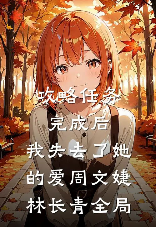 攻略任务完成后，我失去了她的爱周文婕林长青全局