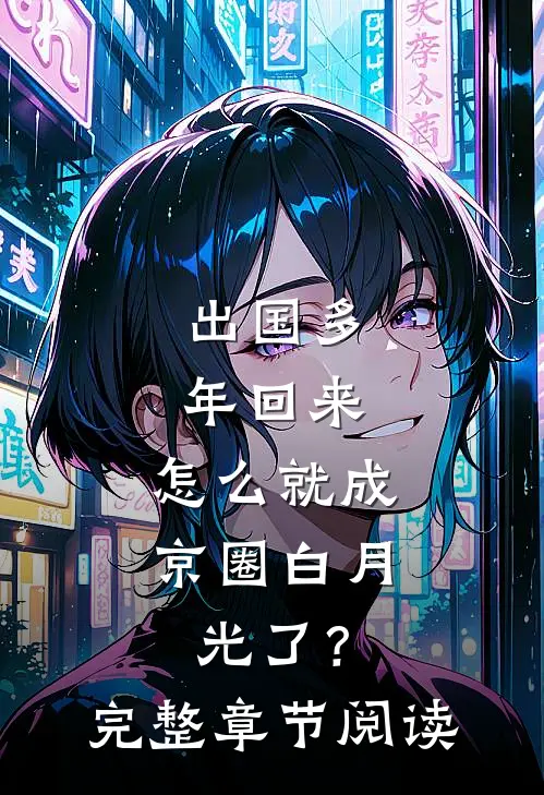 出国多年回来，怎么就成京圈白月光了？完整章节阅读