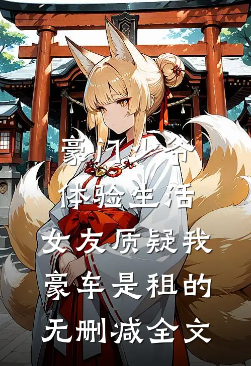 豪门少爷体验生活，女友质疑我豪车是租的无删减全文